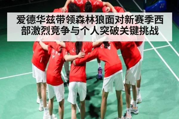 爱德华兹带领森林狼面对新赛季西部激烈竞争与个人突破关键挑战 | www.c7c7.app